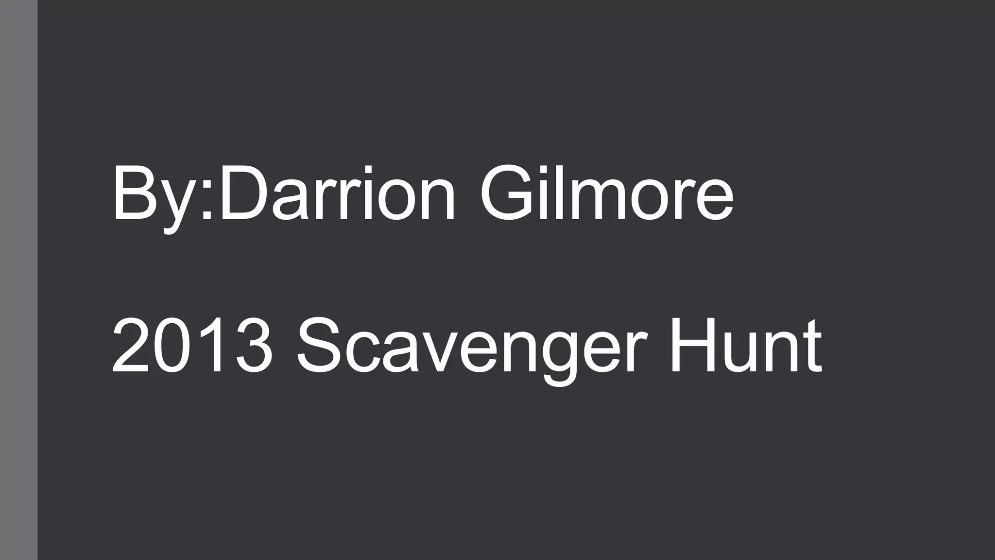 By:Darrion Gilmore
2013 Scavenger Hunt