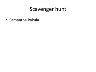 Scavenger hunt
• Samantha Pakula
 
