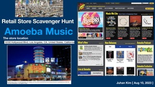 Juhan Kim [ Aug 10, 2023 ]
Retail Store Scavenger Hunt
Amoeba Music
The store location
• 6200 Hollywood Blvd, Los Angeles, CA, United States, California
 