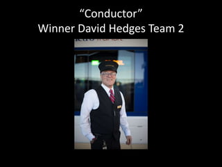 “Conductor” 
Winner David Hedges Team 2 
 