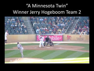 “A Minnesota Twin” 
Winner Jerry Hogeboom Team 2 
 