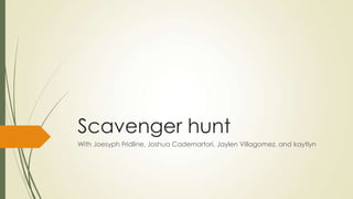 Scavenger hunt
With Joesyph Fridline, Joshua Cademartori, Jaylen Villagomez, and kaytlyn

 