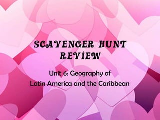 Scavenger Hunt
Review
Unit 6: Geography of
Latin America and the Caribbean
 