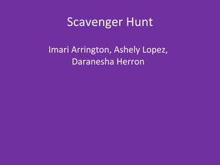 Scavenger Hunt Imari Arrington, Ashely Lopez, Daranesha Herron 