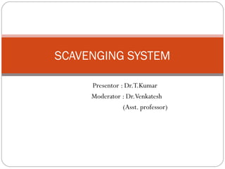 Presentor : Dr.T.Kumar
Moderator : Dr.Venkatesh
(Asst. professor)
SCAVENGING SYSTEM
 