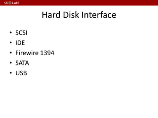 Hard Disk Interface
• SCSI
• IDE
• Firewire 1394
• SATA
• USB
 