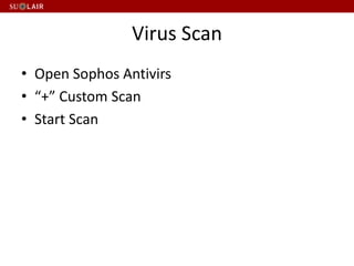 Virus Scan
• Open Sophos Antivirs
• “+” Custom Scan
• Start Scan
 