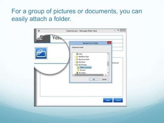For a group of pictures or documents, you can
easily attach a folder.
 