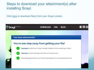 Steps to download your attachment(s) after
installing Scayl.
Click here to download file(s) from your Scayl contact.
 