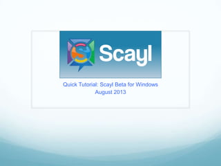 Quick Tutorial: Scayl Beta for Windows
August 2013
 