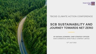 TBCSD CLIMATE ACTION CONFERENCE
SCB SUSTAINABILITY AND
JOURNEY TOWARDS NET ZERO
BY SATHIAN LEOWARIN, CHIEF STRATEGY OFFICER
SIAM COMMERCIAL BANK PUBLIC COMPANY LIMITED
12TH JULY 2022
 