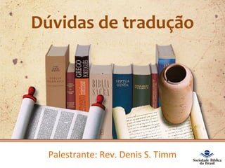 Dúvidas de tradução
Palestrante: Rev. Denis S. Timm
 