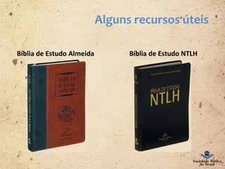 Alguns recursos úteis
Bíblia de Estudo Almeida Bíblia de Estudo NTLH
 
