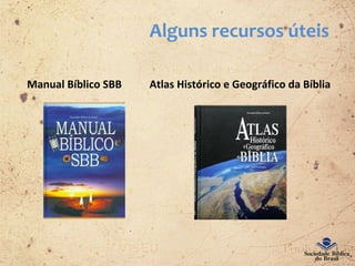 Alguns recursos úteis
Manual Bíblico SBB Atlas Histórico e Geográfico da Bíblia
 