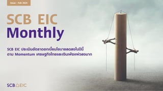 SCB EIC
Monthly
SCB EIC ประเมินอัตราดอกเบี้ยนโยบายลดลงในปีนี้
ตาม Momentum เศรษฐกิจไทยและเงินเฟ้อแผ่วลงมาก
Issue : Feb 2024
 