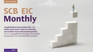 SCB EIC
Monthly
เศรษฐกิจไทยไตรมาสแรกของปีขยายตัว 2.7%
เร่งขึ้นจากไตรมาสก่อน โดยมีภาคการท่องเที่ยว
และการบริโภคภาคเอกชนเป็นแรงสนับสนุนสาคัญ
SCB EIC คาดเศรษฐกิจไทยจะกลับไปสู่ระดับก่อนวิกฤติโควิด
ในช่วงกลางปีจากภาคการท่องเที่ยวที่ฟื้นตัวดีต่อเนื่อง
Issue : MAY 2023
 