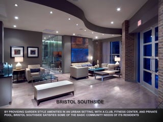 BRISTOL SOUTHSIDEBY PROVIDING GARDEN STYLE AMENITIES IN AN URBAN SETTING, WITH A CLUB, FITNESS CENTER, AND PRIVATE POOL, BRISTOL SOUTHSIDE SATISFIES SOME OF THE BASIC COMMUNITY NEEDS OF ITS RESIDENTS