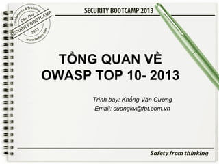 TỔNG QUAN VỀ
OWASP TOP 10- 2013
Trình bày: Khổng Văn Cường
Email: cuongkv@fpt.com.vn

 