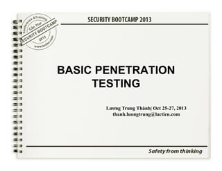 BASIC PENETRATION
TESTING
Lương Trung Thành| Oct 25-27, 2013
thanh.luongtrung@lactien.com

 