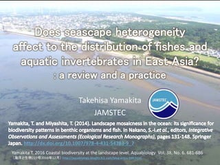  
Takehisa Yamakita
JAMSTEC
http://dx.doi.org/10.1007/978-4-431-54783-9_7
Yamakita T. 2016 Coastal biodiversity at the landscape level. Aquabiology Vol. 38, No. 6. 681-686
（海洋と生物227号2016年12月） http://aquabiology.blog93.fc2.com/blog-entry-196.html
 
