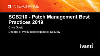 SCB210 - Patch Management Best
Practices 2019
Chris Goettl
Director of Product management, Security
 