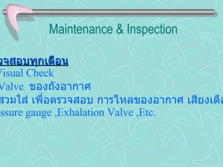 Maintenance & Inspection ตรวจสอบทุกเดือน - Visual Check - Valve  ของถังอากาศ -  สวมใส่ เพื่อตรวจสอบ การไหลของอากาศ เสียงเตือน  Pressure gauge   ,Exhalation Valve   ,Etc. 
