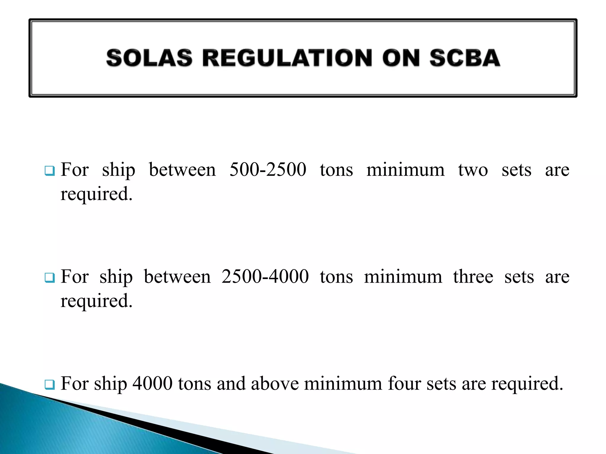  For ship between 500-2500 tons minimum two sets are
required.
 For ship between 2500-4000 tons minimum three sets are
required.
 For ship 4000 tons and above minimum four sets are required.
 