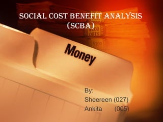 SOCIAL COST BENEFIT ANALYSIS
(SCBA)

By:
Sheereen (027)
Ankita
(005)

 