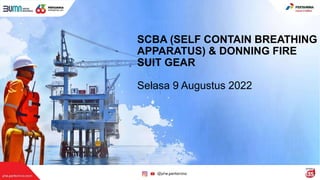 SCBA (SELF CONTAIN BREATHING
APPARATUS) & DONNING FIRE
SUIT GEAR
Selasa 9 Augustus 2022
 