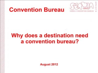 Convention Bureau



Why does a destination need
  a convention bureau?


          August 2012
 