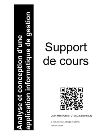 Analyseetconceptiond’une
applicationinformatiquedegestion
Jean-Marie Ottelé, LTECG Luxembourg
e-mail: jean-marie.ottele@education.lu
Version: 9.2014
Support
de cours
 