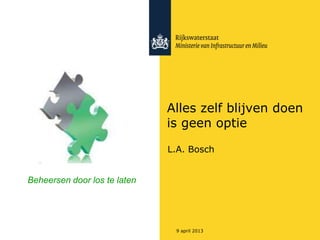 Alles zelf blijven doen
                              is geen optie

                              L.A. Bosch


Beheersen door los te laten




                               9 april 2013
 