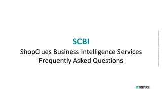 PropertyofCluesNetworkPvt.Ltd.-Strictlyprivate&confidentialPropertyofCluesNetworkPvt.Ltd.-Strictlyprivate&confidential
SCBI
ShopClues Business Intelligence Services
Frequently Asked Questions
 