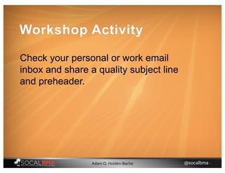 Workshop Activity
Check your personal or work email
inbox and share a quality subject line
and preheader.
@socalbma •Adam Q. Holden-Bache
 
