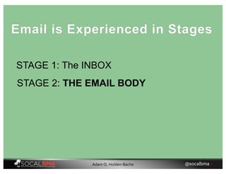STAGE 1: The INBOX
Email is Experienced in Stages
STAGE 2: THE EMAIL BODY
@socalbma •Adam Q. Holden-Bache
 