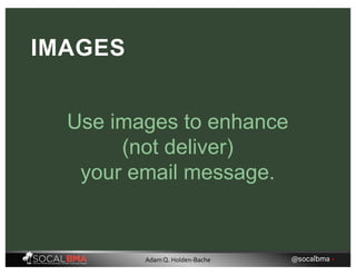 IMAGES
Use images to enhance
(not deliver)
your email message.
@socalbma •Adam Q. Holden-Bache
 