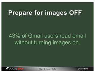Prepare for images OFF
43% of Gmail users read email
without turning images on.
@socalbma •Adam Q. Holden-Bache
 
