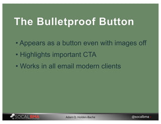 The Bulletproof Button
• Appears as a button even with images off
• Highlights important CTA
• Works in all email modern clients
@socalbma •Adam Q. Holden-Bache
 