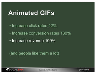 • Increase revenue 109%
Animated GIFs
• Increase click rates 42%
• Increase conversion rates 130%
(and people like them a lot)
@socalbma •Adam Q. Holden-Bache
 