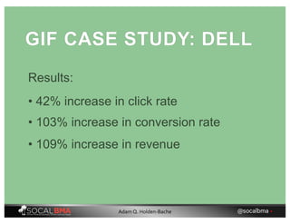 GIF CASE STUDY: DELL
Results:
• 42% increase in click rate
• 103% increase in conversion rate
• 109% increase in revenue
@socalbma •Adam Q. Holden-Bache
 