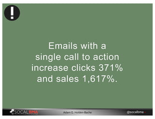 Emails with a
single call to action
increase clicks 371%
and sales 1,617%.
@socalbma •Adam Q. Holden-Bache
 