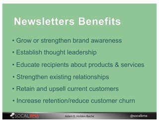• Grow or strengthen brand awareness
Newsletters Benefits
• Establish thought leadership
• Educate recipients about products & services
• Strengthen existing relationships
• Retain and upsell current customers
• Increase retention/reduce customer churn
@socalbma •Adam Q. Holden-Bache
 
