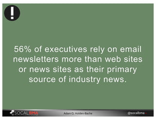 56% of executives rely on email
newsletters more than web sites
or news sites as their primary
source of industry news.
@socalbma •Adam Q. Holden-Bache
 