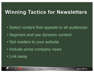 • Select content that appeals to all audiences
Winning Tactics for Newsletters
• Segment and use dynamic content
• Get readers to your website
• Include some company news
• Link away
@socalbma •Adam Q. Holden-Bache
 