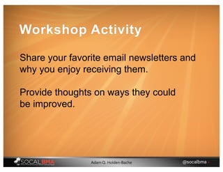 Workshop Activity
Share your favorite email newsletters and
why you enjoy receiving them.
Provide thoughts on ways they could
be improved.
@socalbma •Adam Q. Holden-Bache
 