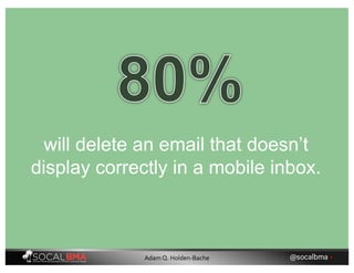 will delete an email that doesn’t
display correctly in a mobile inbox.
@socalbma •Adam Q. Holden-Bache
 