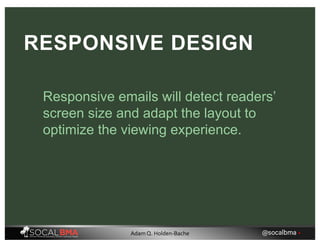 Responsive emails will detect readers’
screen size and adapt the layout to
optimize the viewing experience.
RESPONSIVE DESIGN
@socalbma •Adam Q. Holden-Bache
 
