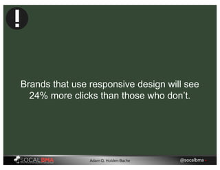 Brands that use responsive design will see
24% more clicks than those who don’t.
@socalbma •Adam Q. Holden-Bache
 