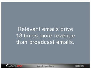 Relevant emails drive
18 times more revenue
than broadcast emails.
@socalbma •Adam Q. Holden-Bache
 