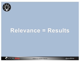 Relevance = Results
@socalbma •Adam Q. Holden-Bache
 
